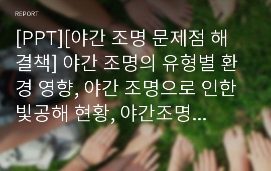 [PPT][야간 조명 문제점 해결책] 야간 조명의 유형별 환경 영향, 야간 조명으로 인한 빛공해 현황, 야간조명 문제점, 야간 조명 대책방안