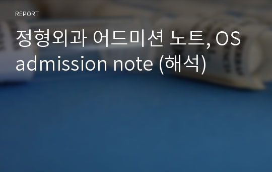 정형외과 어드미션 노트, OS admission note (해석)