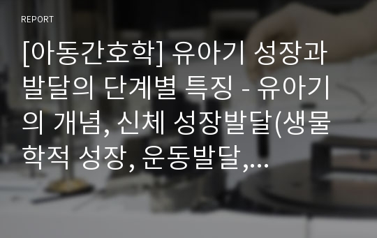 [아동간호학] 유아기 성장과 발달의 단계별 특징 - 유아기의 개념, 신체 성장발달(생물학적 성장, 운동발달, 감각발달), 정신발달(인지발달, 언어발달), 심리사회발달(심리성발달, 심리사회발달, 정서발달)