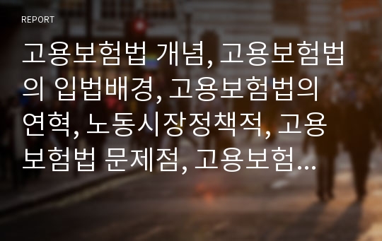 고용보험법 개념, 고용보험법의 입법배경, 고용보험법의 연혁, 노동시장정책적, 고용보험법 문제점, 고용보험법 개선방안