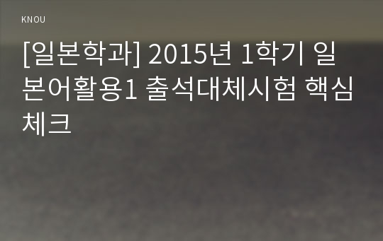 [일본학과] 2015년 1학기 일본어활용1 출석대체시험 핵심체크