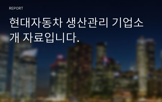 현대자동차 생산관리 기업소개 자료입니다.