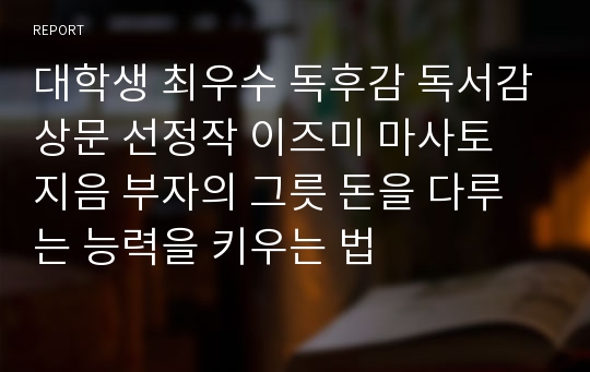 대학생 최우수 독후감 독서감상문 선정작 이즈미 마사토 지음 부자의 그릇 돈을 다루는 능력을 키우는 법