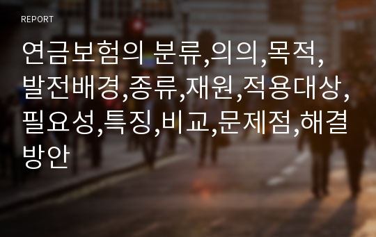 연금보험의 분류,의의,목적,발전배경,종류,재원,적용대상,필요성,특징,비교,문제점,해결방안