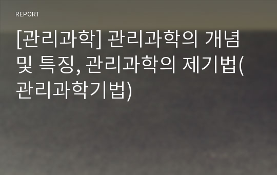 [관리과학] 관리과학의 개념 및 특징, 관리과학의 제기법(관리과학기법)