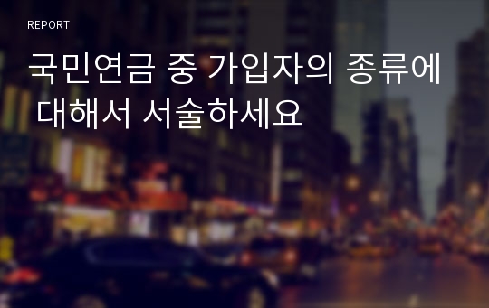 국민연금 중 가입자의 종류에 대해서 서술하세요