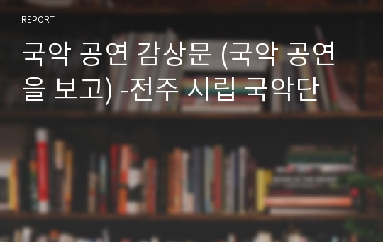 국악 공연 감상문 (국악 공연을 보고) -전주 시립 국악단