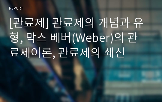 [관료제] 관료제의 개념과 유형, 막스 베버(Weber)의 관료제이론, 관료제의 쇄신