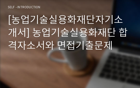 [농업기술실용화재단자기소개서] 농업기술실용화재단 합격자소서와 면접기출문제