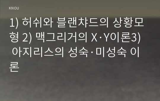 1) 허쉬와 블랜챠드의 상황모형 2) 맥그리거의 X·Y이론3) 아지리스의 성숙·미성숙 이론