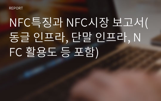 NFC특징과 NFC시장 보고서(동글 인프라, 단말 인프라, NFC 활용도 등 포함)