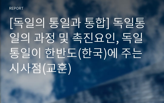 [독일의 통일과 통합] 독일통일의 과정 및 촉진요인, 독일통일이 한반도(한국)에 주는 시사점(교훈)