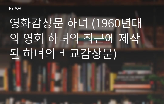 영화감상문 하녀 (1960년대의 영화 하녀와 최근에 제작된 하녀의 비교감상문)