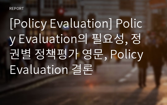 [Policy Evaluation] Policy Evaluation의 필요성, 정권별 정책평가 영문, Policy Evaluation 결론