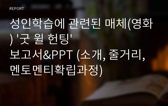 성인학습에 관련된 매체(영화) &#039;굿 윌 헌팅&#039; 보고서&amp;PPT (소개, 줄거리,멘토멘티확립과정)