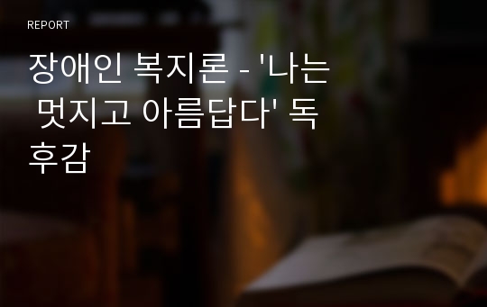 장애인 복지론 - &#039;나는 멋지고 아름답다&#039; 독후감