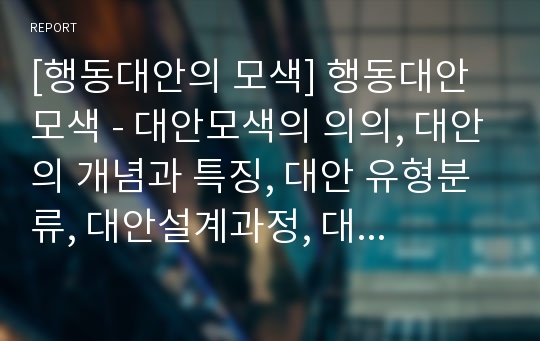 [행동대안의 모색] 행동대안 모색 - 대안모색의 의의, 대안의 개념과 특징, 대안 유형분류, 대안설계과정, 대안설계의 기법, 대안모색의 한계