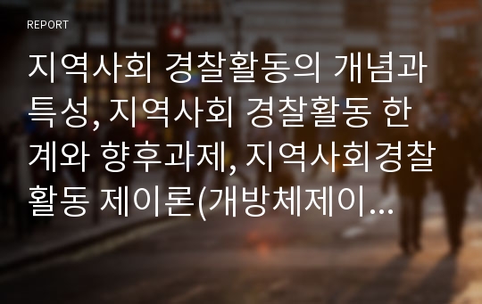 지역사회 경찰활동의 개념과 특성, 지역사회 경찰활동 한계와 향후과제, 지역사회경찰활동 제이론(개방체제이론, 사회학이론, 팀경찰활동, 문제지향적 경찰활동, SARA모델)