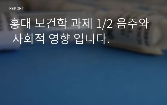 홍대 보건학 과제 1/2 음주와 사회적 영향 입니다.