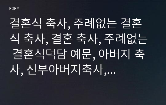 결혼식 축사, 주례없는 결혼식 축사, 결혼 축사, 주례없는 결혼식덕담 예문, 아버지 축사, 신부아버지축사, 신랑아버지 축사, 친구 결혼식 축사, 결혼식 친구 축사, 축사 인사말, 축사 예문, 축사쓰는법