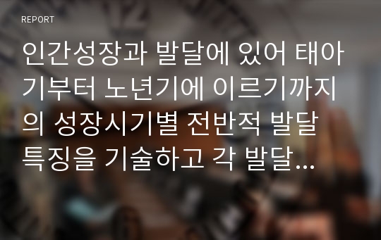 인간성장과 발달에 있어 태아기부터 노년기에 이르기까지의 성장시기별 전반적 발달 특징을 기술하고 각 발달시기별 적절한 사회복지실천방안에 대해 논하시오