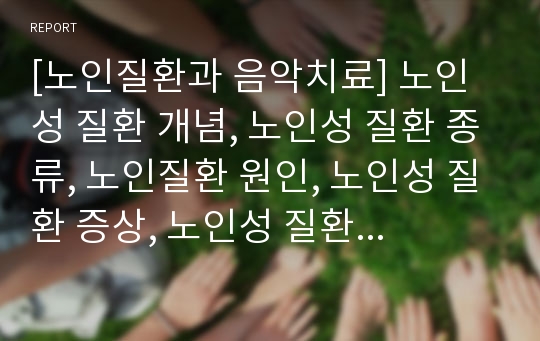 [노인질환과 음악치료] 노인성 질환 개념, 노인성 질환 종류, 노인질환 원인, 노인성 질환 증상, 노인성 질환 치료법, 노인성 질환 음악 치료 적용