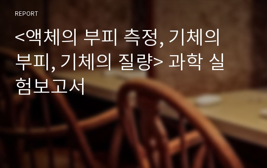 &lt;액체의 부피 측정, 기체의 부피, 기체의 질량&gt; 과학 실험보고서