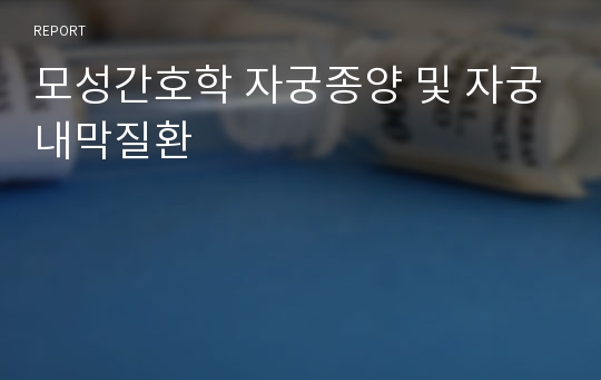 모성간호학 자궁종양 및 자궁내막질환