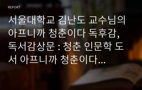 서울대학교 김난도 교수님의 아프니까 청춘이다 독후감, 독서감상문 : 청춘 인문학 도서 아프니까 청춘이다 독후감, 독서감상문 레포트