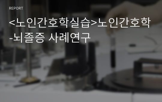 &lt;노인간호학실습&gt;노인간호학-뇌졸증 사례연구