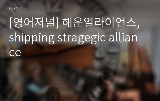 [영어저널] 해운얼라이언스, shipping stragegic alliance