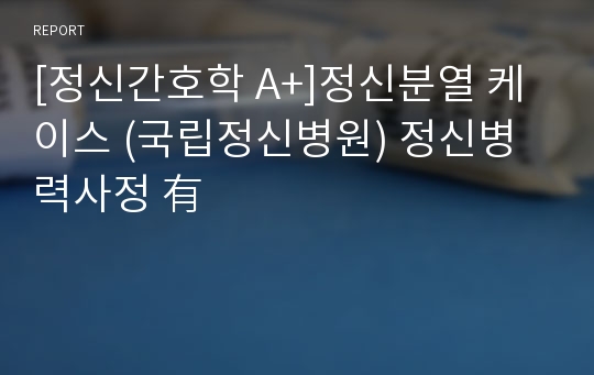 [정신간호학 A+]정신분열 케이스 (국립정신병원) 정신병력사정 有