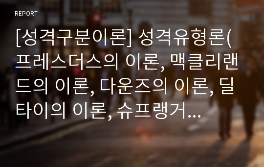 [성격구분이론] 성격유형론(프레스더스의 이론, 맥클리랜드의 이론, 다운즈의 이론, 딜타이의 이론, 슈프랭거의 이론, 커튼의 권력균형화이론, 리커트의 참여이론)