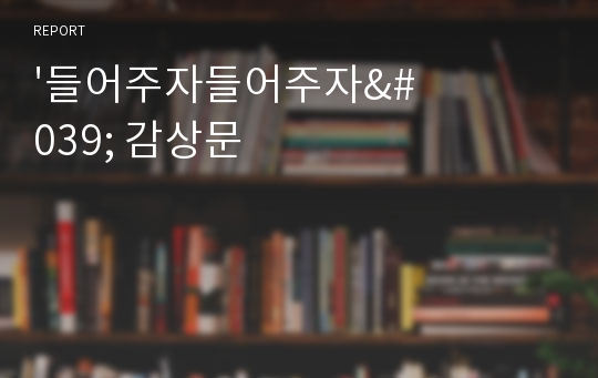 &#039;들어주자들어주자&#039; 감상문