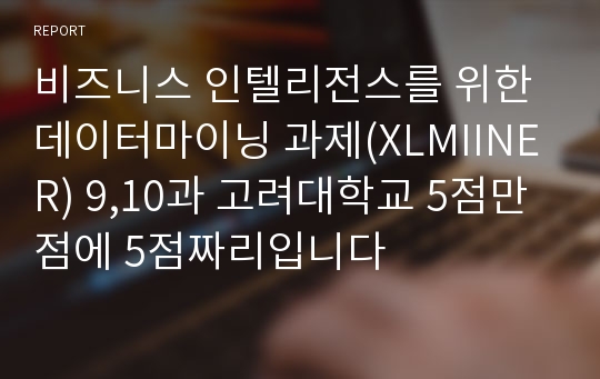 비즈니스 인텔리전스를 위한 데이터마이닝 과제(XLMIINER) 10,11과 고려대학교 5점만점에 5점짜리입니다