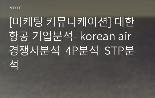 [마케팅 커뮤니케이션] 대한항공 기업분석- korean air  경쟁사분석  4P분석  STP분석