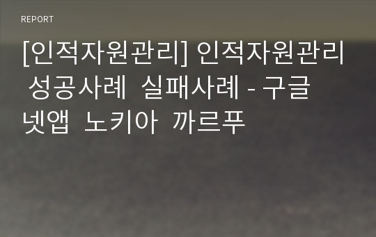 [인적자원관리] 인적자원관리 성공사례  실패사례 - 구글  넷앱  노키아  까르푸