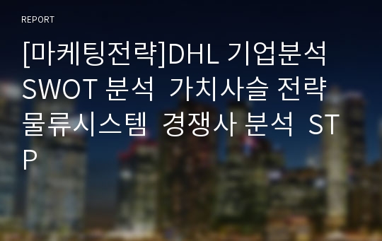 [마케팅전략]DHL 기업분석  SWOT 분석  가치사슬 전략  물류시스템  경쟁사 분석  STP