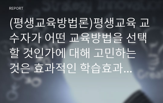 (평생교육방법론)평생교육 교수자가 어떤 교육방법을 선택할 것인가에 대해 고민하는 것은 효과적인 학습효과를 위해 중요