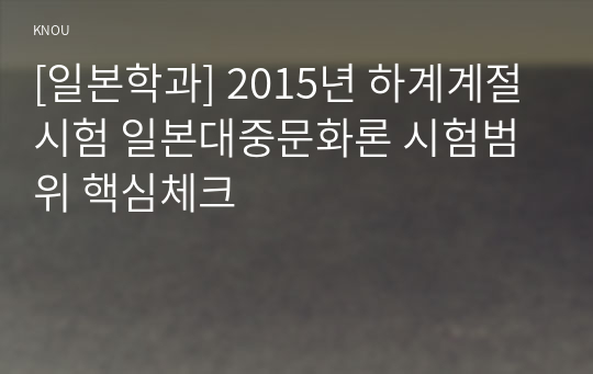 [일본학과] 2015년 하계계절시험 일본대중문화론 시험범위 핵심체크