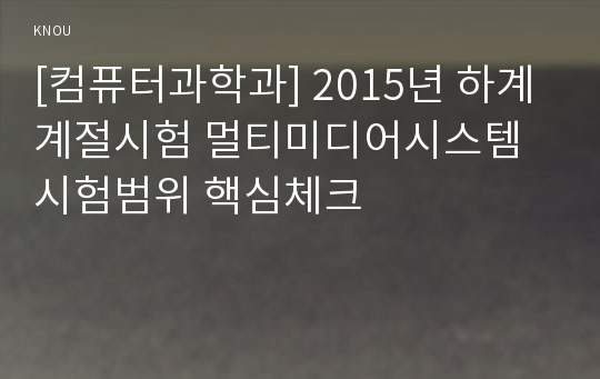 [컴퓨터과학과] 2015년 하계계절시험 멀티미디어시스템 시험범위 핵심체크