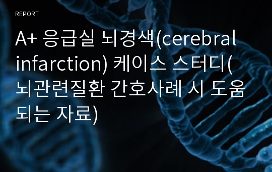 A+ 응급실 뇌경색(cerebral infarction) 케이스 스터디(뇌관련질환 간호사례 시 도움되는 자료)