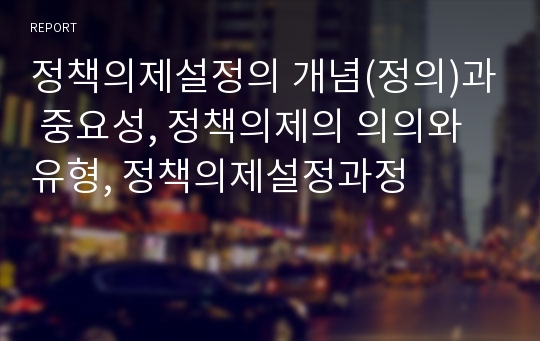 정책의제설정의 개념(정의)과 중요성, 정책의제의 의의와 유형, 정책의제설정과정