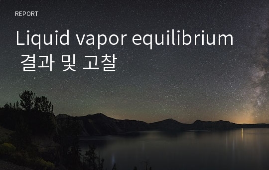 Liquid vapor equilibrium 결과 및 고찰