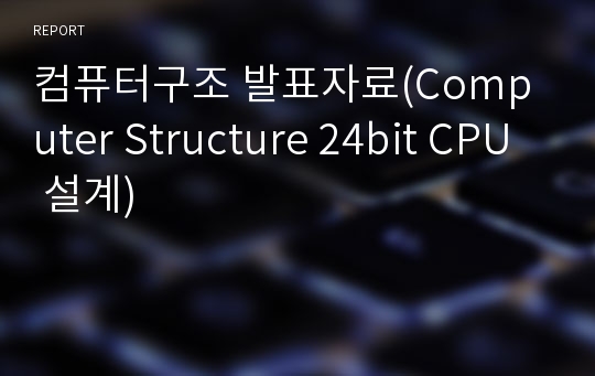 컴퓨터구조 발표자료(Computer Structure 24bit CPU 설계)