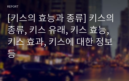 [키스의 효능과 종류] 키스의 종류, 키스 유래, 키스 효능, 키스 효과, 키스에 대한 정보등