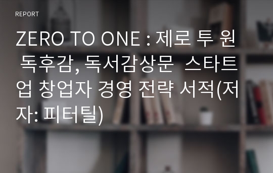 ZERO TO ONE : 제로 투 원 독후감, 독서감상문  스타트업 창업자 경영 전략 서적(저자: 피터틸)