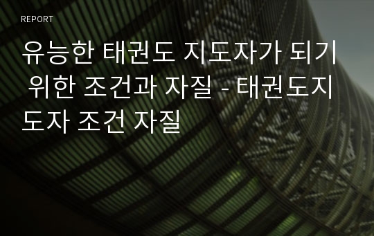 유능한 태권도 지도자가 되기 위한 조건과 자질 - 태권도지도자 조건 자질