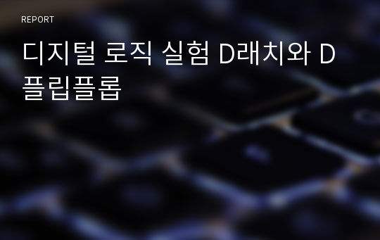 디지털 로직 실험 D래치와 D플립플롭