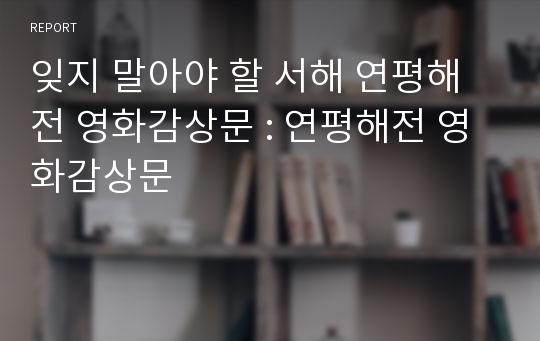 잊지 말아야 할 서해 연평해전 영화감상문 : 연평해전 영화감상문